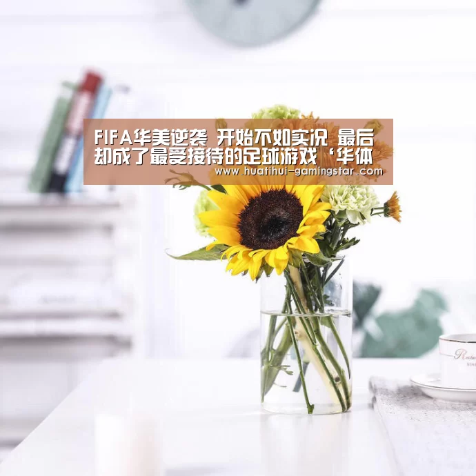 FIFA华美逆袭 开始不如实况 最后却成了最受接待的足球游戏‘华体会在线娱乐’(图2) 华体会综合娱乐平台