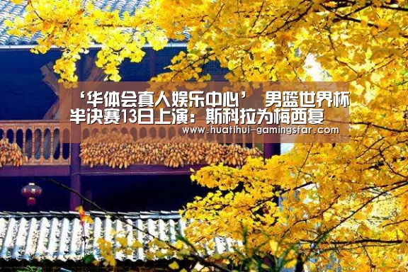 ‘华体会真人娱乐中心’
男篮世界杯半决赛13日上演:斯科拉为梅西复仇 西班牙金童闪耀?(图2) 华体会综合娱乐平台
