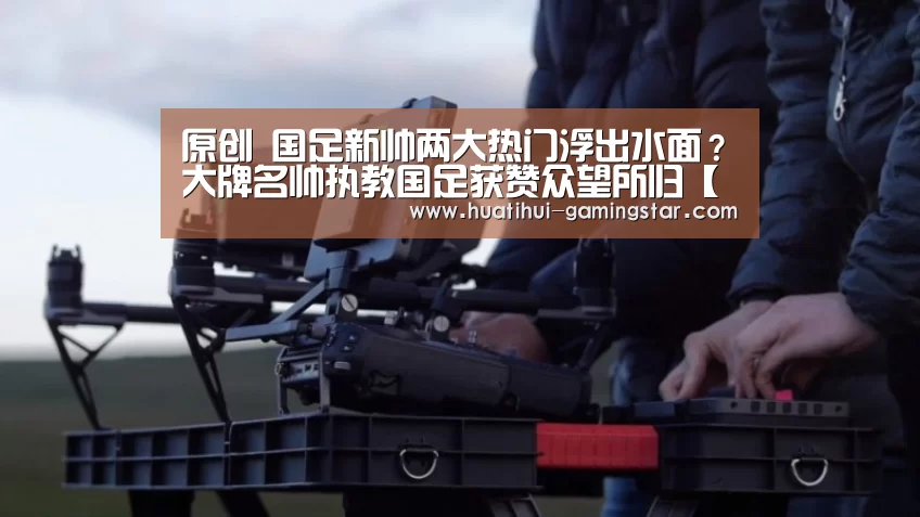 原创 国足新帅两大热门浮出水面?大牌名帅执教国足获赞众望所归【华体会电子游艺】(图1) 华体会电子游艺